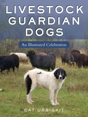 Livestock Guardian Dogs: An Illustrated Celebration by Urbigkit, Cat