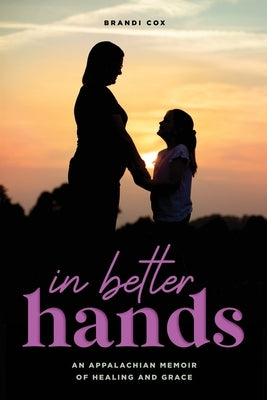 In Better Hands: An Appalachian Memoir of Healing and Grace by Cox, Brandi