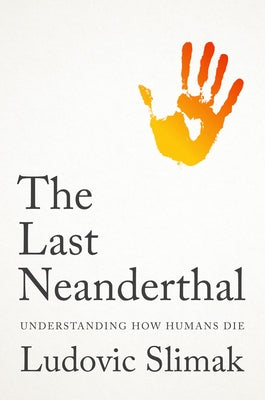 The Last Neanderthal: Understanding How Humans Die by Slimak, Ludovic