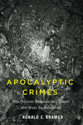 Apocalyptic Crimes: Why Nuclear Weapons Are Illegal and Must Be Abolished by Kramer, Ronald C.