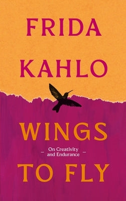 Wings to Fly: Frida Kahlo: On Creativity and Endurance by Kahlo, Frida