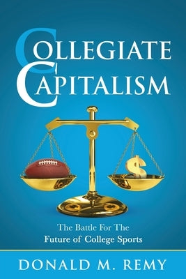 Collegiate Capitalism: The Battle For the Future of College Sports by Remy, Donald M.