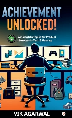 "Achievement Unlocked ": Winning Strategies For Product Managers to Tech and Gaming by Agarwal, Vik