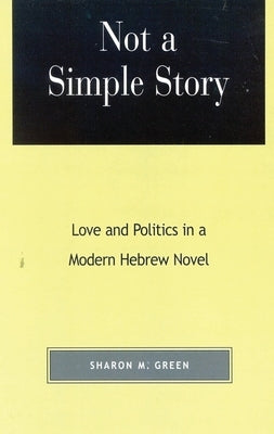 Not a Simple Story: Love and Politics in a Modern Hebrew Novel by Green, Sharon M.