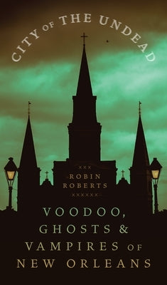 City of the Undead: Voodoo, Ghosts, and Vampires of New Orleans by Roberts, Robin Ann