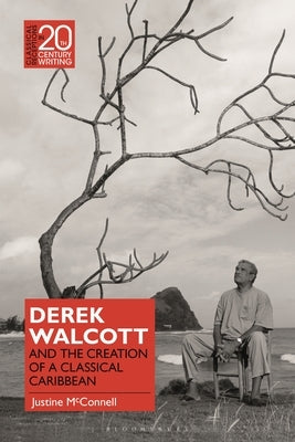 Derek Walcott and the Creation of a Classical Caribbean by McConnell, Justine