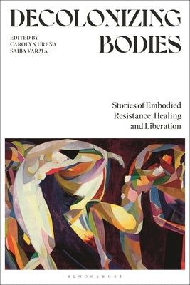 Decolonizing Bodies: Stories of Embodied Resistance, Healing and Liberation by Ure?a, Carolyn