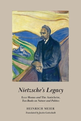 Nietzsche's Legacy: Ecce Homo and the Antichrist, Two Books on Nature and Politics by Meier, Heinrich