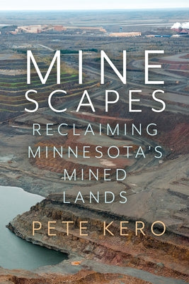 Minescapes: Reclaiming Minnesota's Mined Lands by Kero, Pete