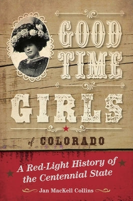 Good Time Girls of Colorado: A Red-Light History of the Centennial State by Collins, Jan Mackell
