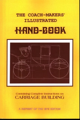 Coach-Makers' Illustrated Hand-Book, 1875: Containing Complete Instructions on Carriage Building by Ware, I. D.