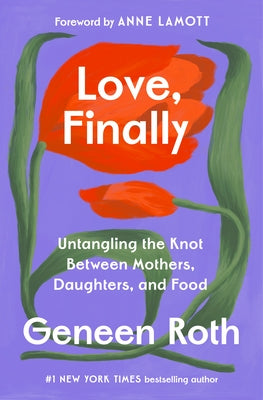 Love, Finally: Untangling the Knot Between Mothers, Daughters, and Food by Roth, Geneen