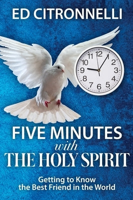 Five Minutes with the Holy Spirit: Getting to Know the Best Friend in the World by Citronnelli, Ed