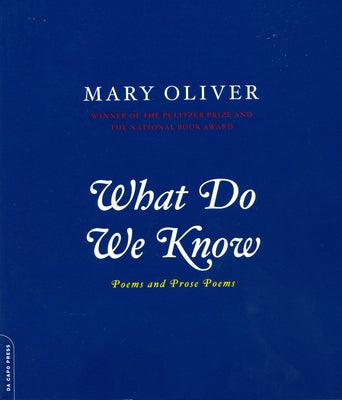 What Do We Know: Poems and Prose Poems by Oliver, Mary