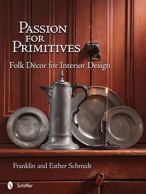 Passion for Primitives: Folk Décor for Interior Design by Schmidt
