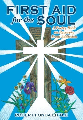 First Aid for the Soul: A Poetry Book on Recovery From Addiction by Little, Robert Fonda