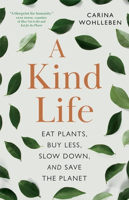 A Kind Life: Eat Plants, Buy Less, Slow Down--And Save the Planet by Wohlleben, Carina