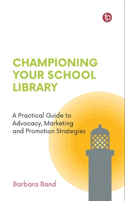 Championing Your School Library: A Practical Guide to Advocacy, Marketing and Promotion Strategies by Band, Barbara