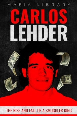 Carlos Lehder: The Rise and Fall of a Smuggler King by Library, Mafia