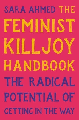 The Feminist Killjoy Handbook: The Radical Potential of Getting in the Way by Ahmed, Sara