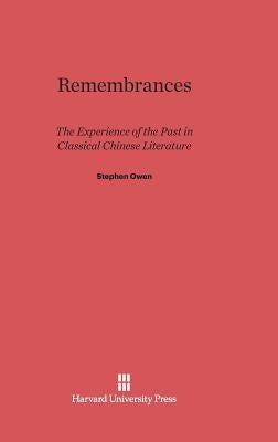 Remembrances: The Experience of Past in Classical Chinese Literature by Owen, Stephen