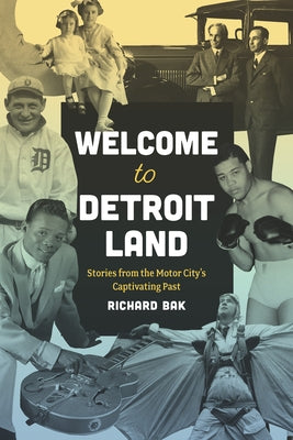 Welcome to Detroitland: Stories from the Motor City's Captivating Past by Bak, Richard