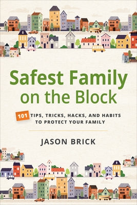 Safest Family on the Block: 101 Tips, Tricks, Hacks, and Habits to Protect Your Family by Brick, Jason