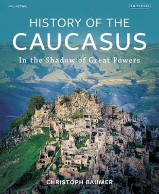 History of the Caucasus: Volume 2: In the Shadow of Great Powers by Baumer, Christoph