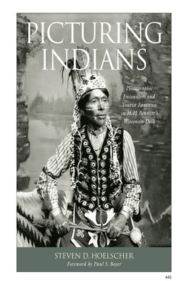 Picturing Indians: Photographic Encounters and Tourist Fantasies in H. H. Bennett's Wisconsin Dells by Hoelscher, Steven D.