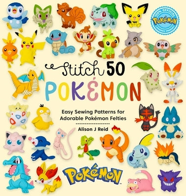 Stitch 50 Pok?mon: Easy Sewing Patterns for Adorable Pok?mon Felties by Reid, Alison J.