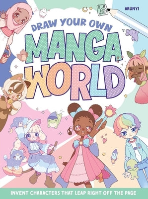 Draw Your Own Manga World: Invent Characters That Leap Right Off the Page by Arunyi