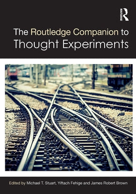 The Routledge Companion to Thought Experiments by Stuart, Michael T.