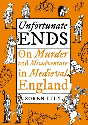 Unfortunate Ends: On Murder and Misadventure in Medieval England by Deathbot Medieval the