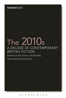 The 2010s: A Decade of Contemporary British Fiction by Horton, Emily