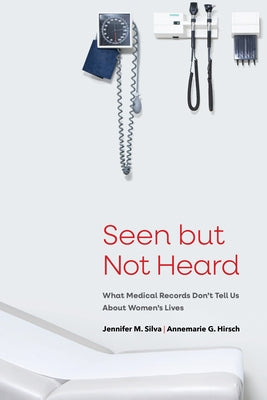 Seen But Not Heard: What Medical Records Don't Tell Us about Women's Lives by Silva, Jennifer M.