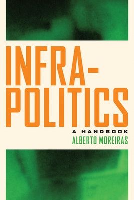 Infrapolitics: A Handbook by Moreiras, Alberto