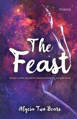 The Feast: Two Spirit: Stories, Sex, and the Ceremony Behind It All, and Other Poems by Two Bears, Alycia