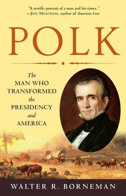 Polk: The Man Who Transformed the Presidency and America by Borneman, Walter R.