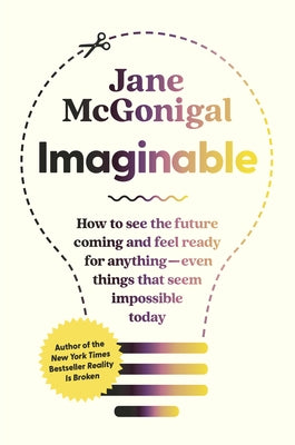 Imaginable: How to See the Future Coming and Feel Ready for Anything--Even Things That Seem Impossible Today by McGonigal, Jane