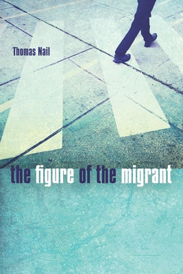 The Figure of the Migrant by Nail, Thomas