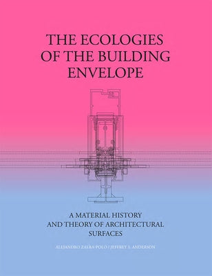 The Ecologies of the Building Envelope: A Material History and Theory of Architectural Surfaces by Zaera-Polo, Alejandro