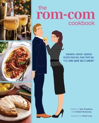 The Rom-Com Cookbook: Romantic-Comedy-Inspired Recipes That Will Make Them Say I'll Have What She's Having by Theoharis, Tara