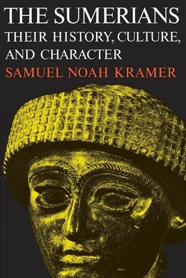 The Sumerians: Their History, Culture, and Character by Kramer, Samuel Noah