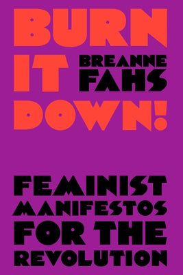 Burn It Down!: Feminist Manifestos for the Revolution by Fahs, Breanne