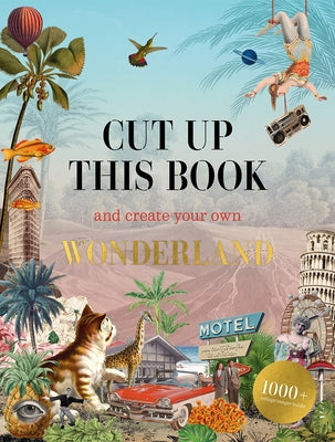 Cut Up This Book and Create Your Own Wonderland: 1,000 Unexpected Images for Collage Artists by Scott, Eliza