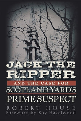 Jack the Ripper and the Case for Scotland Yard's Prime Suspect by House, Robert