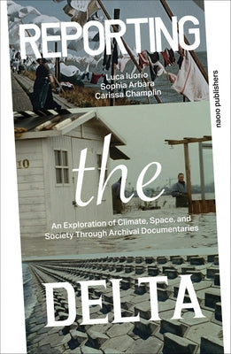 Reporting the Delta: An Exploration of Climate, Space, and Society Through Archival Documentaries by Iuorio, Luca