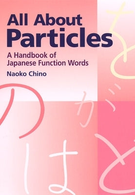 All about Particles: A Handbook of Japanese Function Words by Chino, Naoko