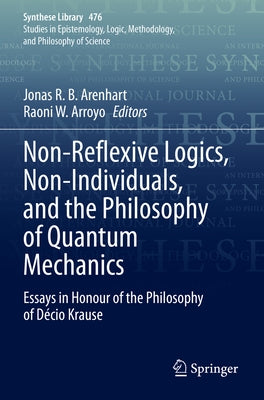 Non-Reflexive Logics, Non-Individuals, and the Philosophy of Quantum Mechanics: Essays in Honour of the Philosophy of D?cio Krause by Arenhart, Jonas R. B.