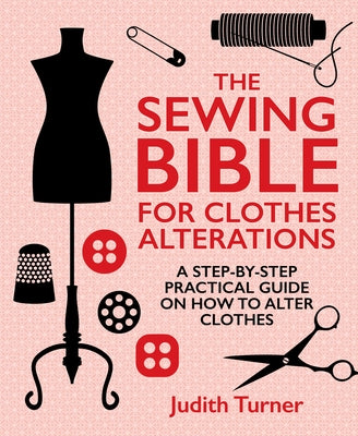 The Sewing Bible for Clothes Alterations: A Step-By-Step Practical Guide on How to Alter Clothes by Turner, Judith